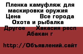 Пленка камуфляж для маскировки оружия › Цена ­ 750 - Все города Охота и рыбалка » Другое   . Хакасия респ.,Абакан г.